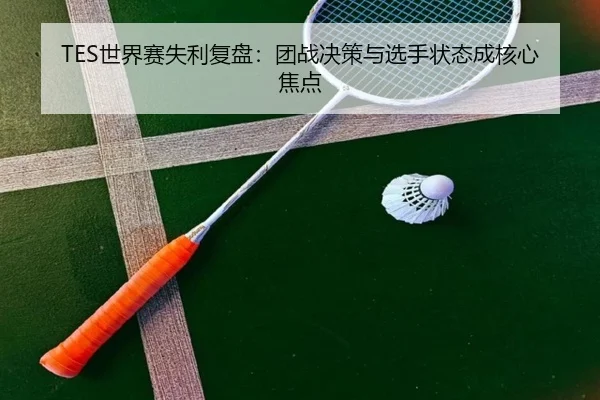 TES世界赛失利复盘：团战决策与选手状态成核心焦点